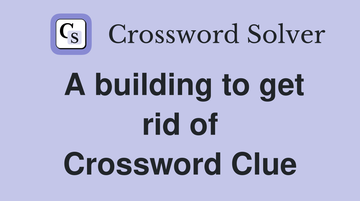 A building to get rid of Crossword Clue Answers Crossword Solver